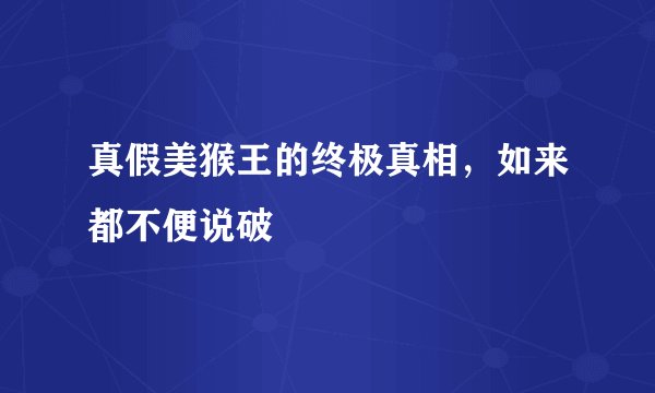 真假美猴王的终极真相，如来都不便说破