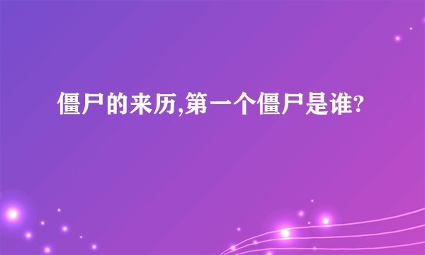 僵尸的来历,第一个僵尸是谁?