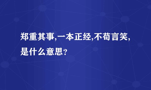 郑重其事,一本正经,不苟言笑,是什么意思？
