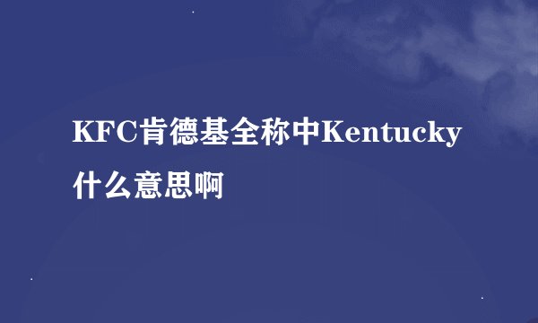 KFC肯德基全称中Kentucky什么意思啊