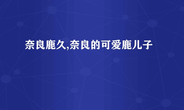 奈良鹿久,奈良的可爱鹿儿子