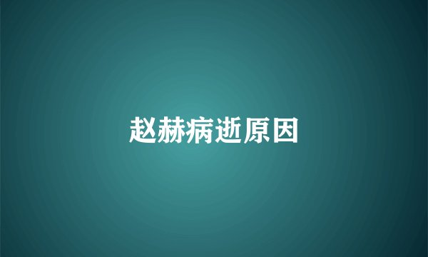 赵赫病逝原因