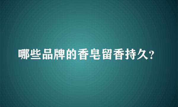 哪些品牌的香皂留香持久？