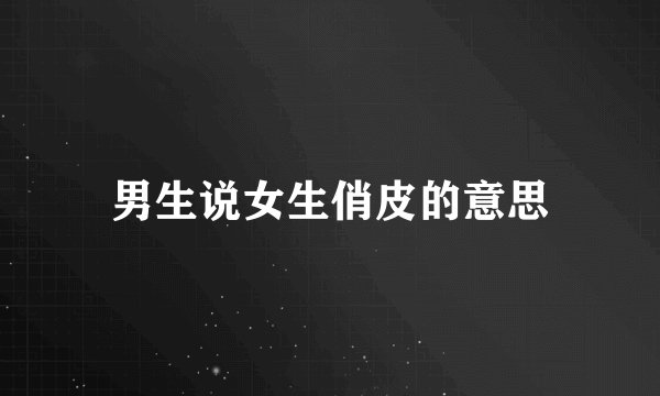 男生说女生俏皮的意思