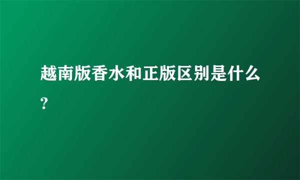 越南版香水和正版区别是什么?