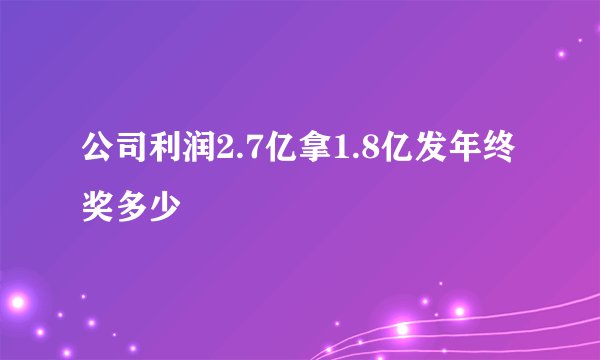 公司利润2.7亿拿1.8亿发年终奖多少