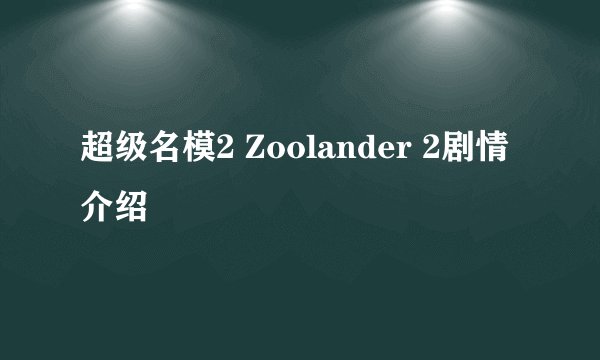 超级名模2 Zoolander 2剧情介绍