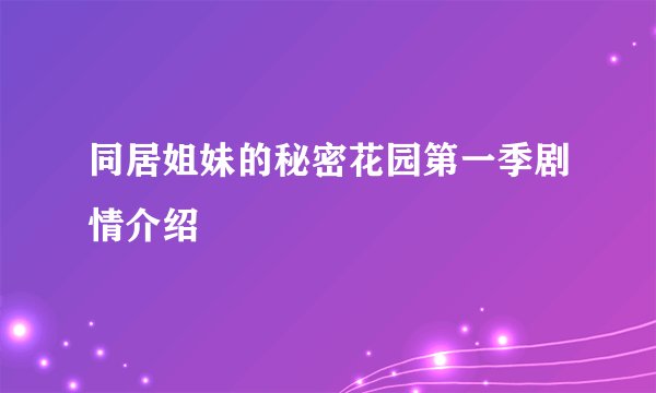 同居姐妹的秘密花园第一季剧情介绍
