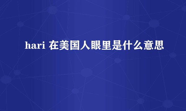 hari 在美国人眼里是什么意思