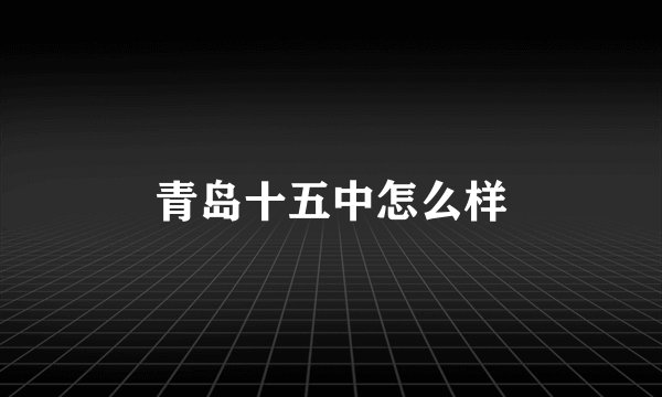 青岛十五中怎么样