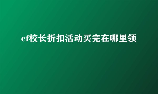 cf校长折扣活动买完在哪里领