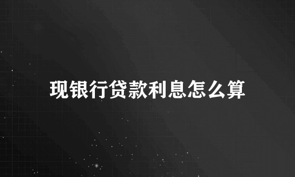 现银行贷款利息怎么算