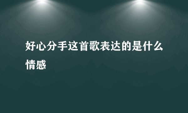 好心分手这首歌表达的是什么情感