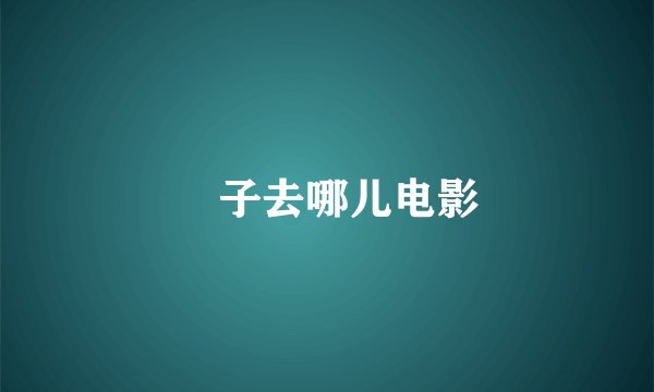 膄子去哪儿电影