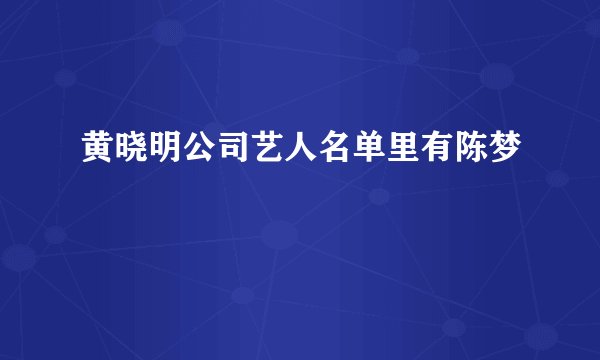 黄晓明公司艺人名单里有陈梦