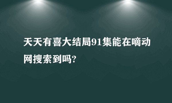 天天有喜大结局91集能在嘀动网搜索到吗?