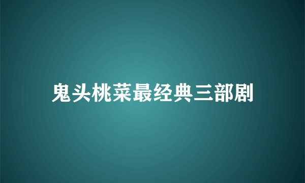 鬼头桃菜最经典三部剧