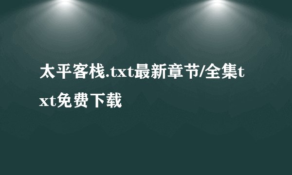 太平客栈.txt最新章节/全集txt免费下载