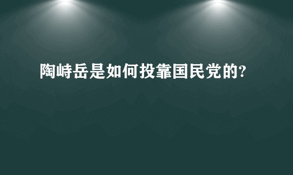 陶峙岳是如何投靠国民党的?