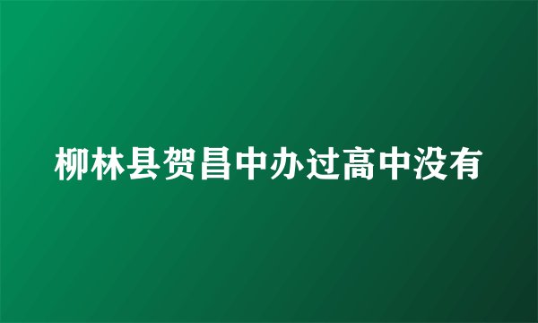 柳林县贺昌中办过高中没有