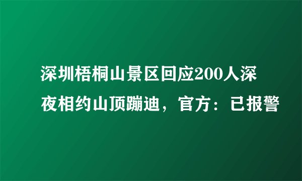 深圳梧桐山景区回应200人深夜相约山顶蹦迪，官方：已报警