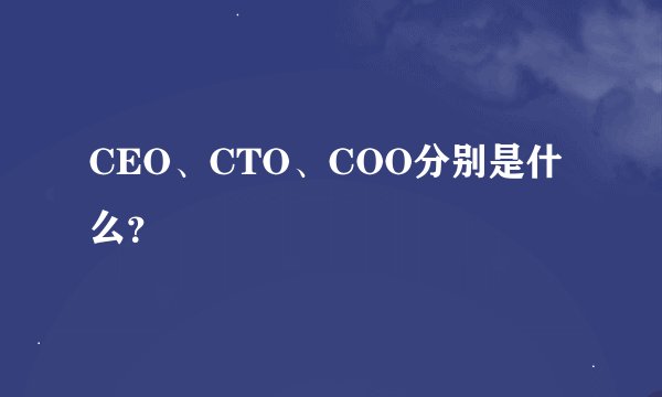CEO、CTO、COO分别是什么？