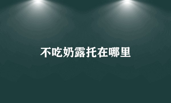 不吃奶露托在哪里