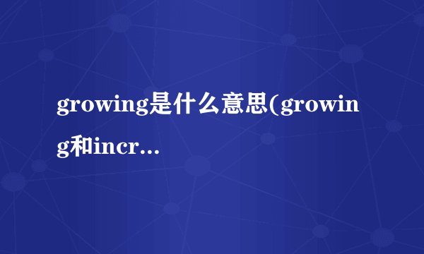 growing是什么意思(growing和increasing区别)