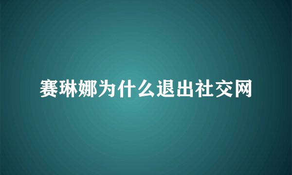 赛琳娜为什么退出社交网