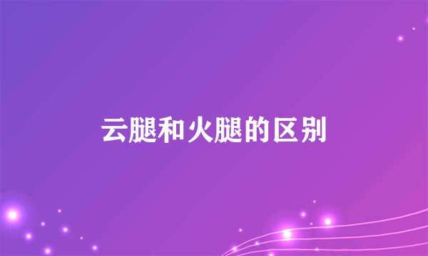 云腿和火腿的区别