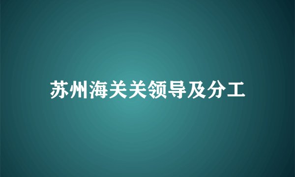 苏州海关关领导及分工