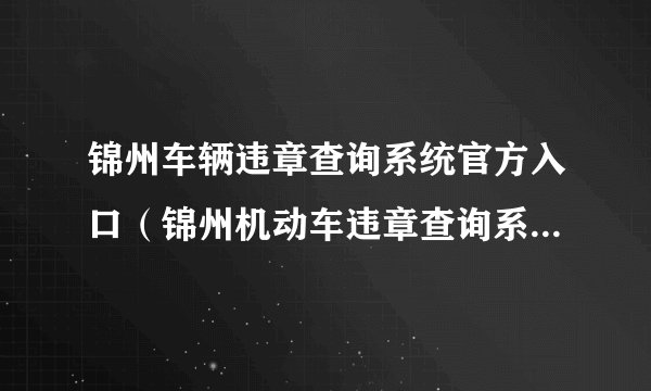 锦州车辆违章查询系统官方入口(锦州机动车违章查询系统入口)
