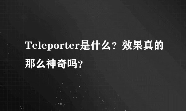 Teleporter是什么？效果真的那么神奇吗？