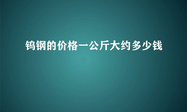 钨钢的价格一公斤大约多少钱
