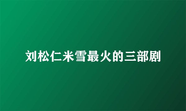 刘松仁米雪最火的三部剧