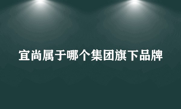 宜尚属于哪个集团旗下品牌