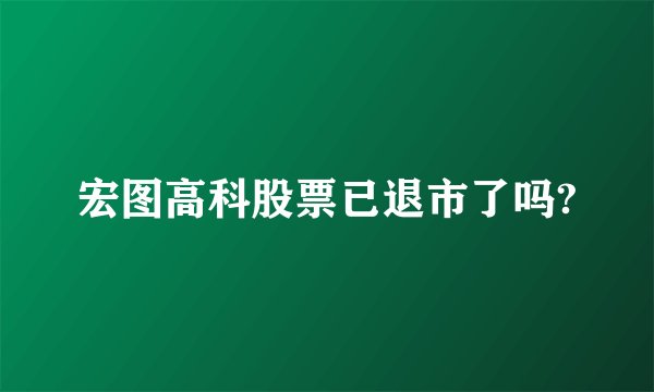 宏图高科股票已退市了吗?