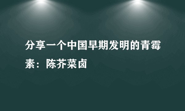 分享一个中国早期发明的青霉素：陈芥菜卤