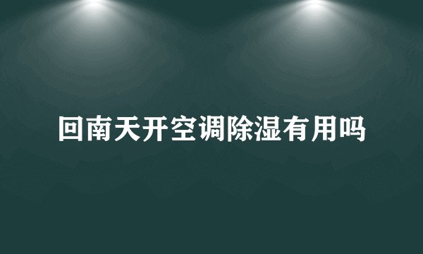 回南天开空调除湿有用吗