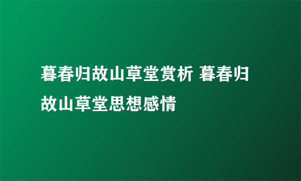 暮春归故山草堂赏析 暮春归故山草堂思想感情