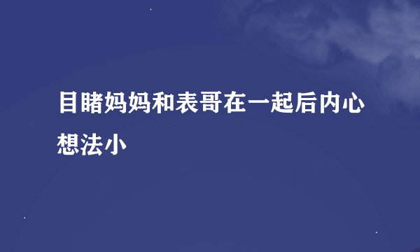 目睹妈妈和表哥在一起后内心想法小