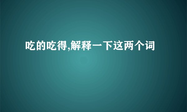 吃的吃得,解释一下这两个词