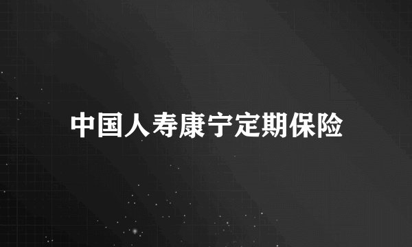 中国人寿康宁定期保险