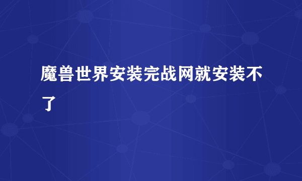 魔兽世界安装完战网就安装不了
