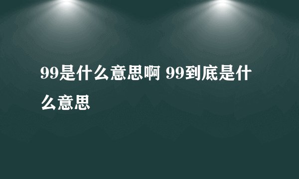 99是什么意思啊 99到底是什么意思