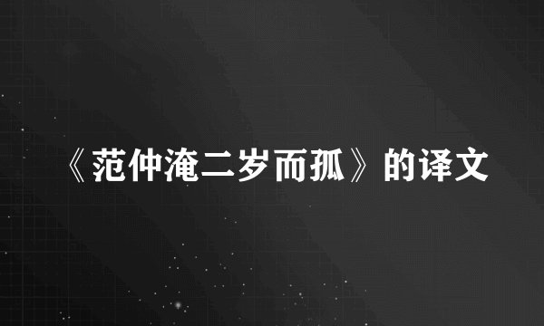 《范仲淹二岁而孤》的译文