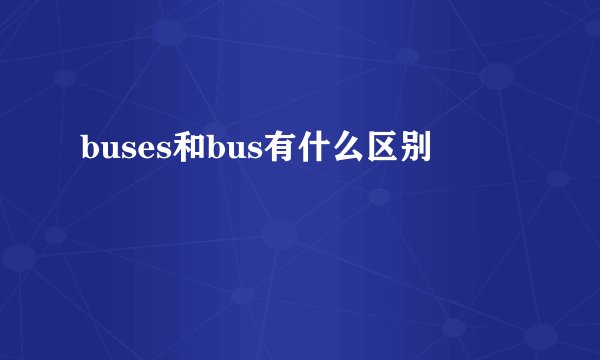 buses和bus有什么区别