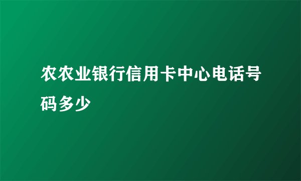 农农业银行信用卡中心电话号码多少