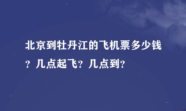 北京到牡丹江的飞机票多少钱?几点起飞?几点到?