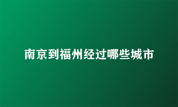 南京到福州经过哪些城市